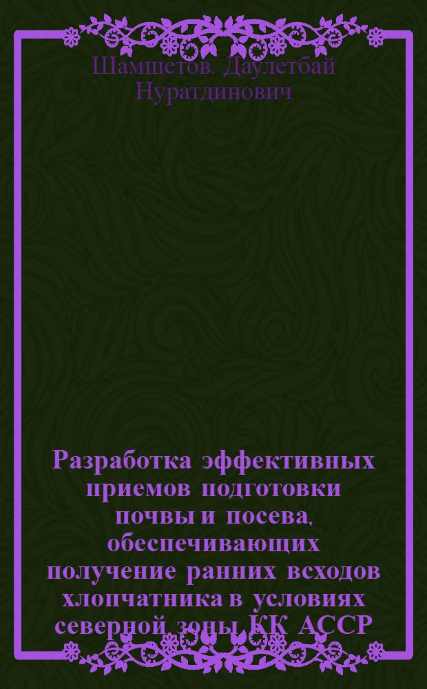 Разработка эффективных приемов подготовки почвы и посева, обеспечивающих получение ранних всходов хлопчатника в условиях северной зоны КК АССР : Автореф. дис. на соиск. учен. степ. к. с.-х. н