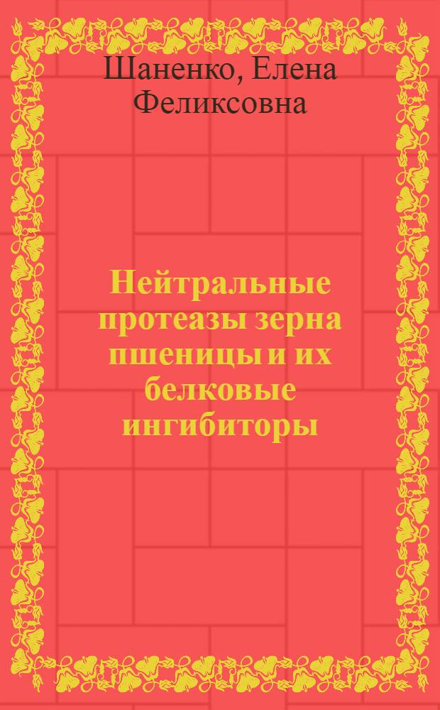 Нейтральные протеазы зерна пшеницы и их белковые ингибиторы : Автореф. дис. на соиск. учен. степ. к. б. н