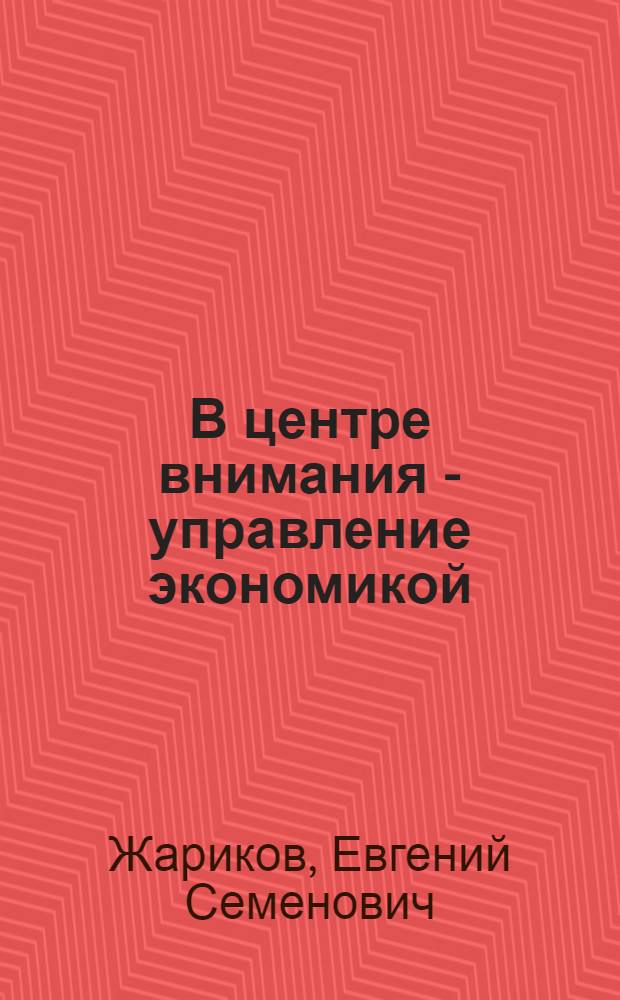 В центре внимания - управление экономикой : Из опыта работы Моск. гор. орг. КПСС