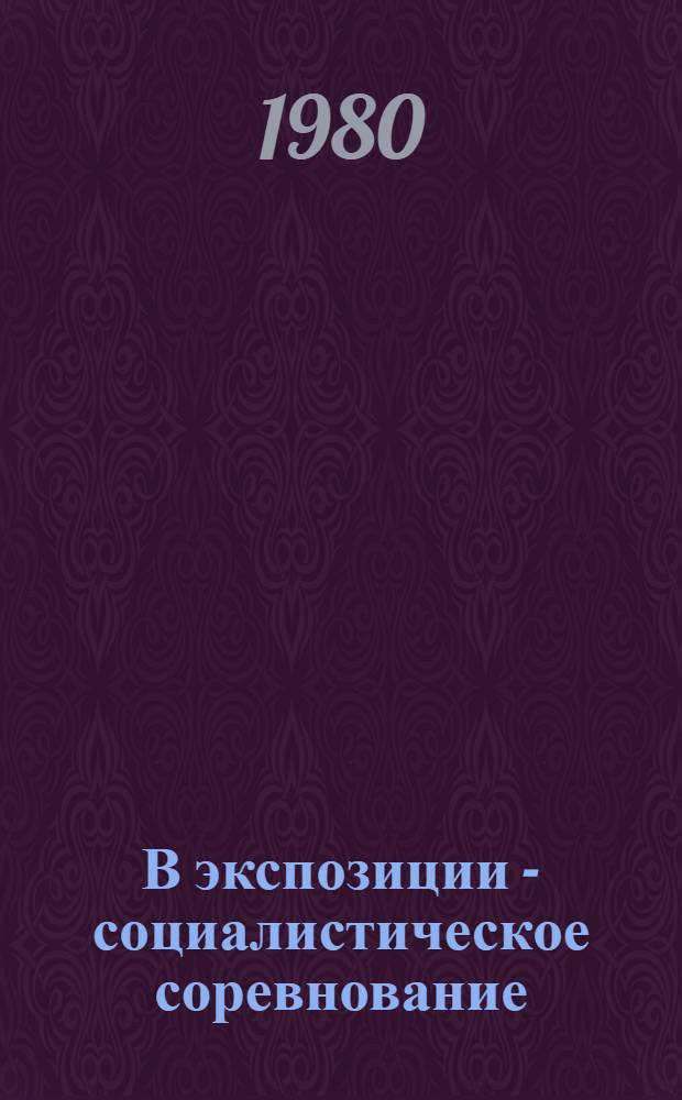 В экспозиции - социалистическое соревнование : Из опыта работы павильона межорасл. выставок № 1