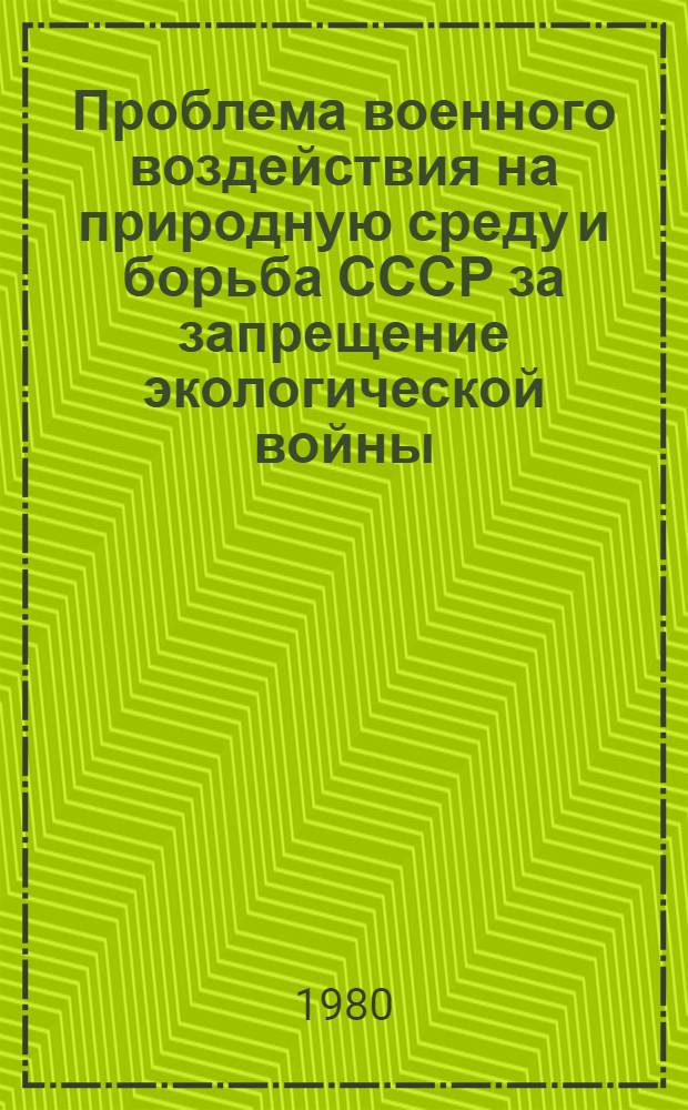 Проблема военного воздействия на природную среду и борьба СССР за запрещение экологической войны, 1962-1978 гг. : Автореф. дис. на соиск. учен. степ. канд. ист. наук : (07.00.05)