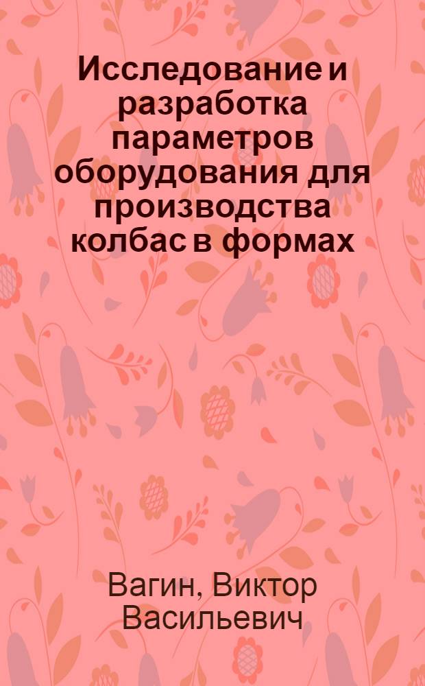 Исследование и разработка параметров оборудования для производства колбас в формах : Автореф. дис. на соиск. учен. степ. канд. техн. наук : (05.02.14)