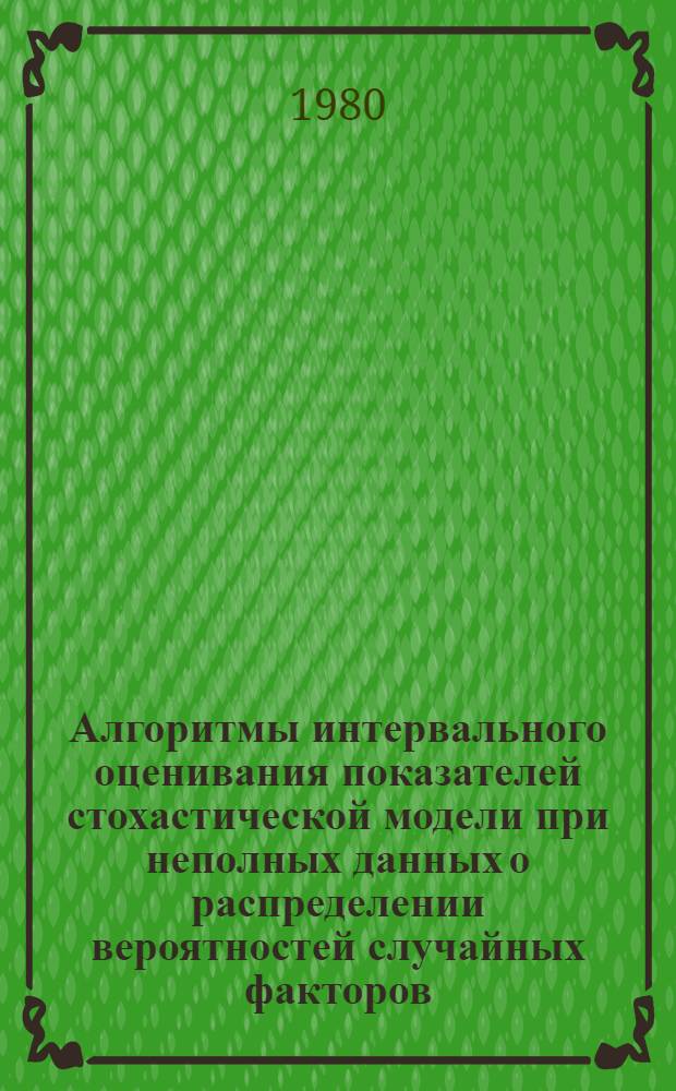 Алгоритмы интервального оценивания показателей стохастической модели при неполных данных о распределении вероятностей случайных факторов