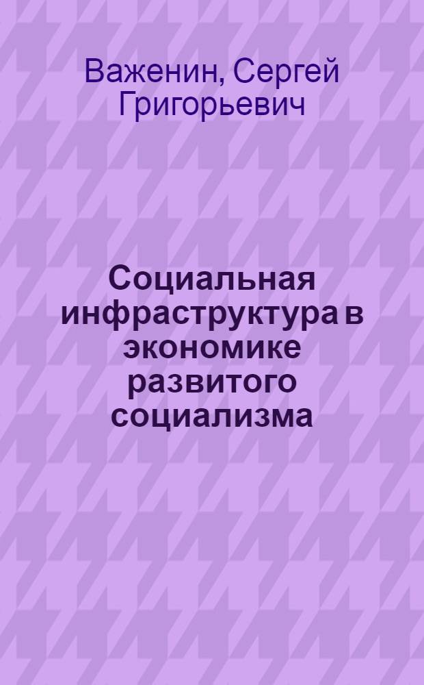 Социальная инфраструктура в экономике развитого социализма : (Политэкон. исслед.)