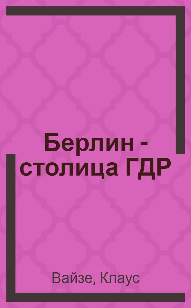 Берлин - столица ГДР : Путеводитель