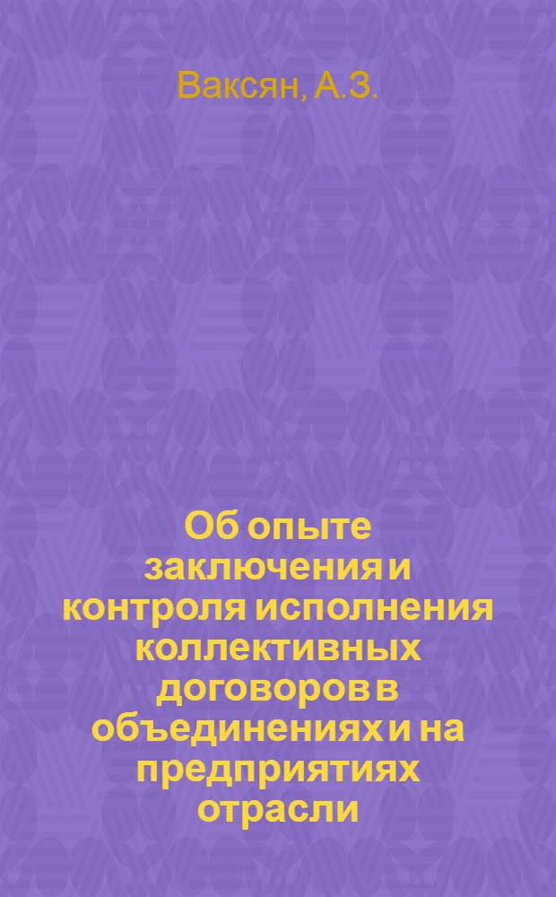 Об опыте заключения и контроля исполнения коллективных договоров в объединениях и на предприятиях отрасли : Обзор