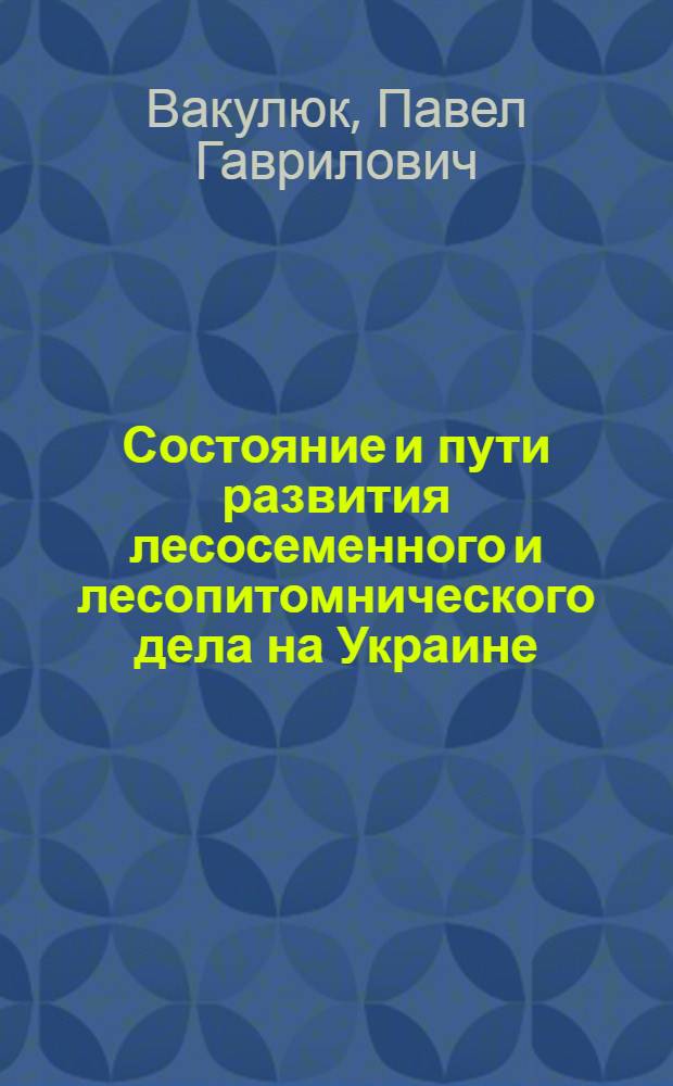 Состояние и пути развития лесосеменного и лесопитомнического дела на Украине : Конспект лекций