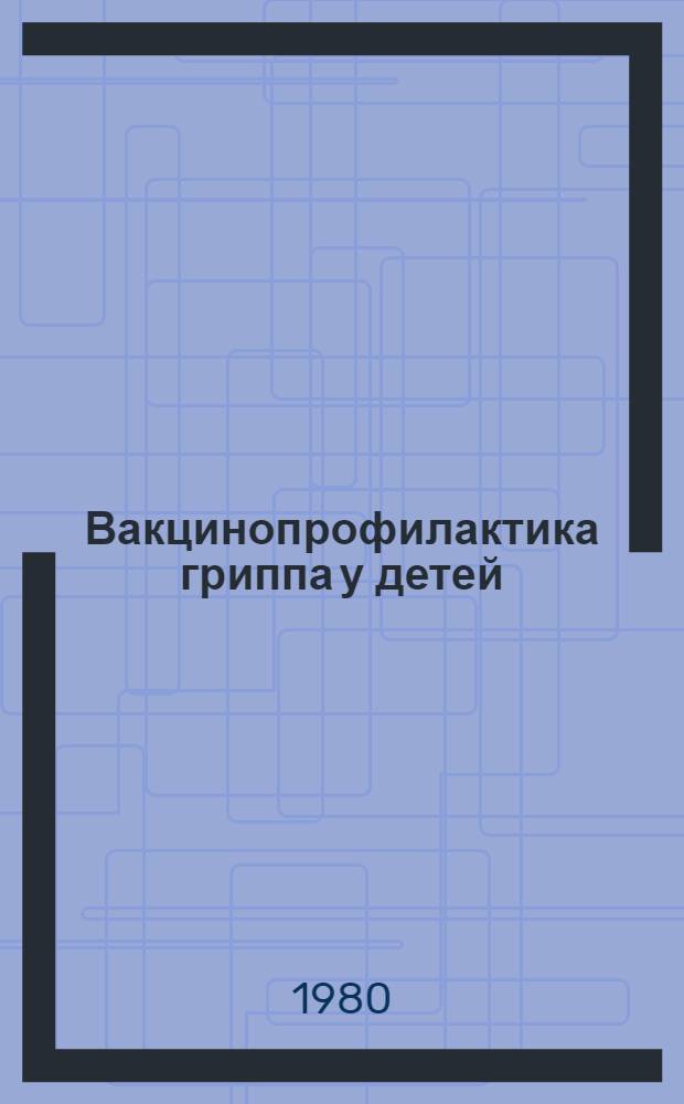 Вакцинопрофилактика гриппа у детей : Аннот. указ. отеч. и иностр. лит. за 1970-1979 гг