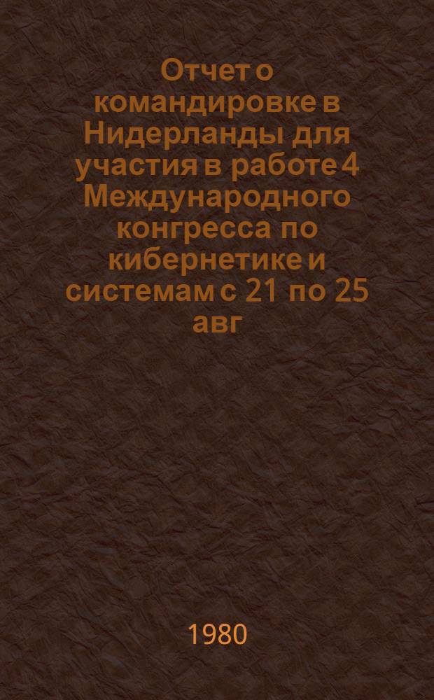 Отчет о командировке в Нидерланды [для участия в работе 4 Международного конгресса по кибернетике и системам с 21 по 25 авг. 1978 г. в г. Амстердаме]