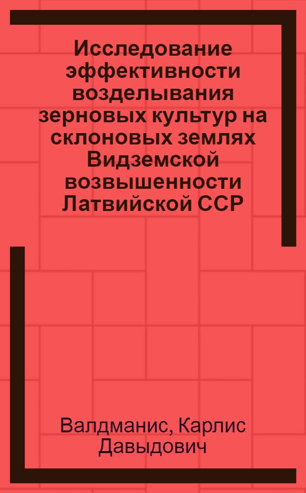 Исследование эффективности возделывания зерновых культур на склоновых землях Видземской возвышенности Латвийской ССР : Автореф. дис. на соиск. учен. степ. канд. с.-х. наук : (06.01.09)