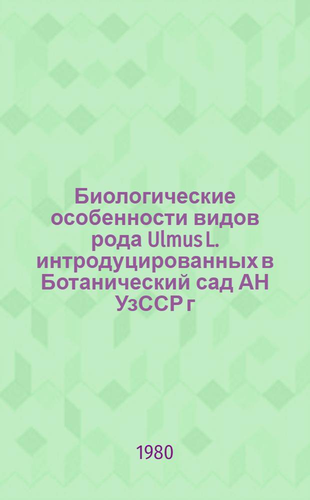 Биологические особенности видов рода Ulmus L. интродуцированных в Ботанический сад АН УзССР г. Ташкента : Автореф. дис. на соиск. учен. степ. канд. биол. наук : (03.00.05)