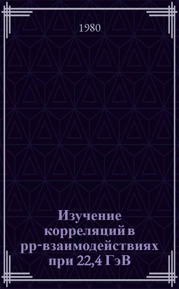 Изучение корреляций в рр-взаимодействиях при 22,4 ГэВ/с : Автореф. дис. на соиск. учен. степ. канд. физ.-мат. наук : (01.04.01)