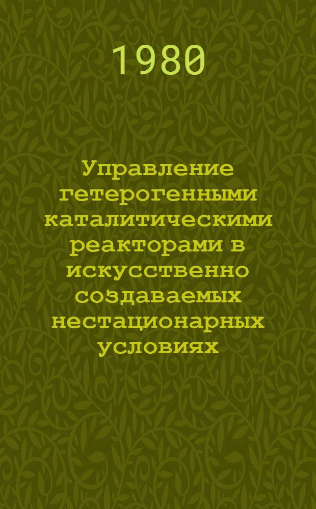 Управление гетерогенными каталитическими реакторами в искусственно создаваемых нестационарных условиях : Автореф. дис. на соиск. учен. степ. канд. техн. наук : (02.00.15)