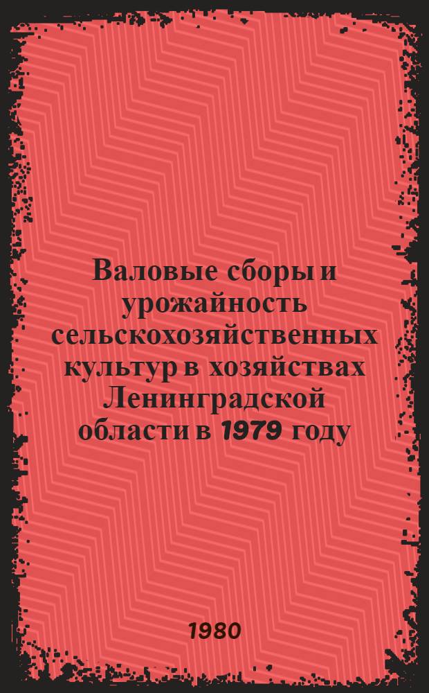 Валовые сборы и урожайность сельскохозяйственных культур в хозяйствах Ленинградской области в 1979 году : Окончат. данные : Стат. сб.