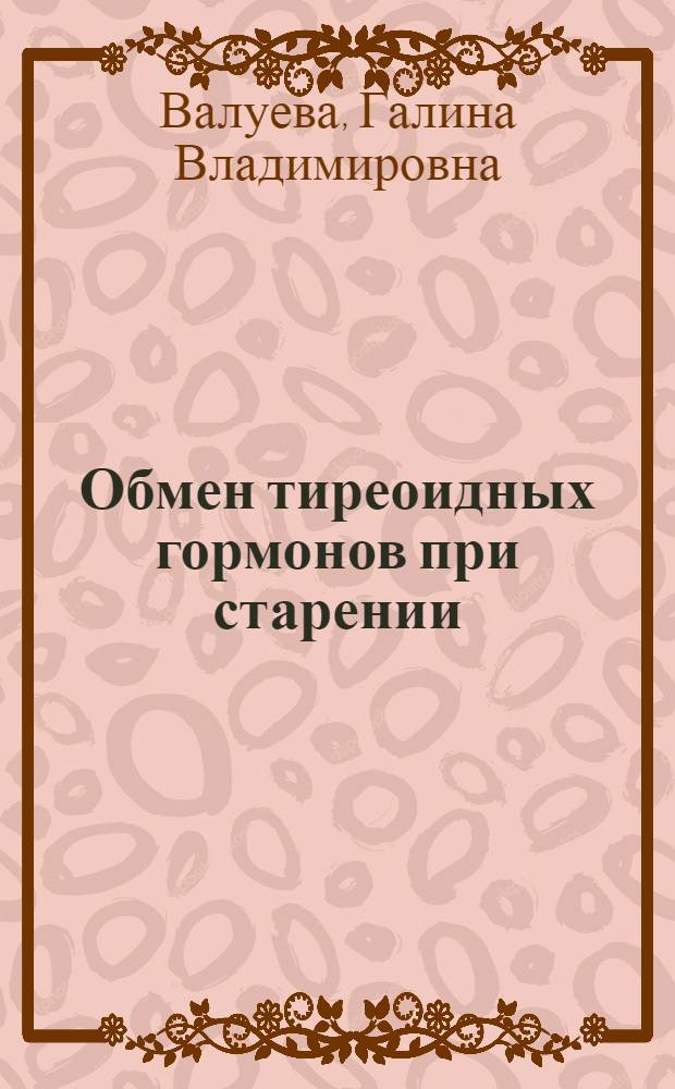 Обмен тиреоидных гормонов при старении : Автореф. дис. на соиск. учен. степ. д-ра мед. наук : (14.00.03)