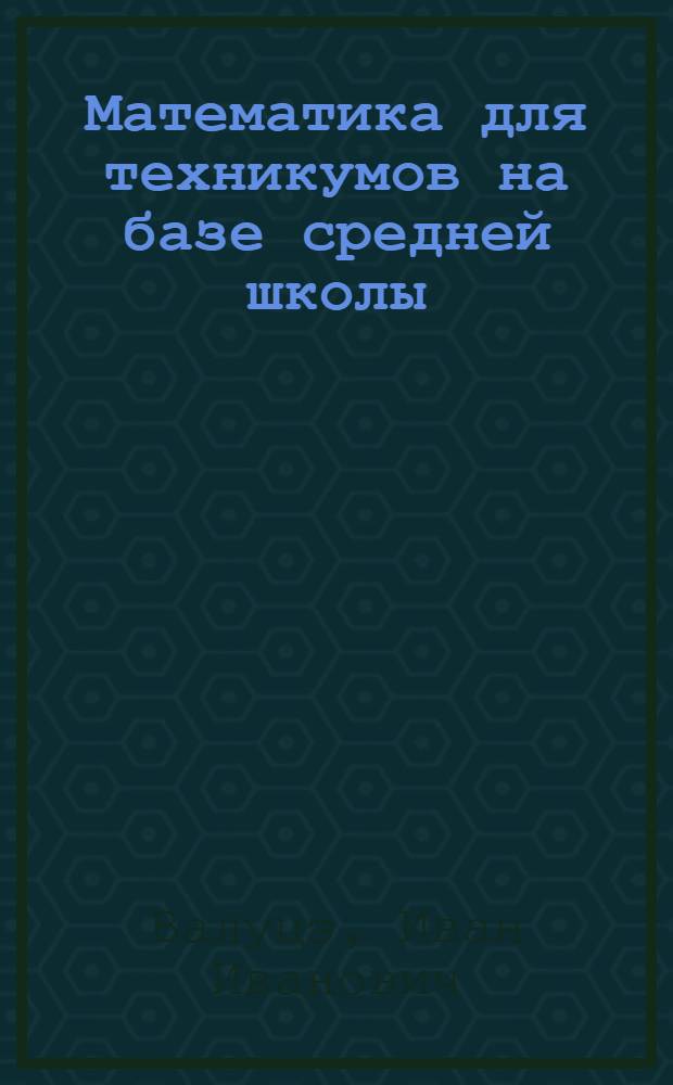 Математика для техникумов на базе средней школы : Учеб. пособие