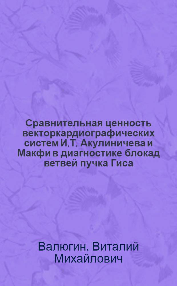 Сравнительная ценность векторкардиографических систем И.Т. Акулиничева и Макфи в диагностике блокад ветвей пучка Гиса : Автореф. дис. на соиск. учен. степ. канд. мед. наук : (14.00.06)