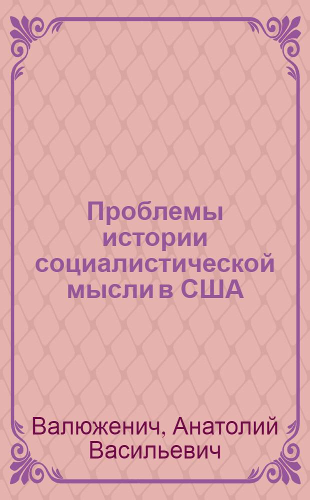 Проблемы истории социалистической мысли в США : (От утопич. коммун до Ком. Интернационала) : Науч.-аналит. обзор