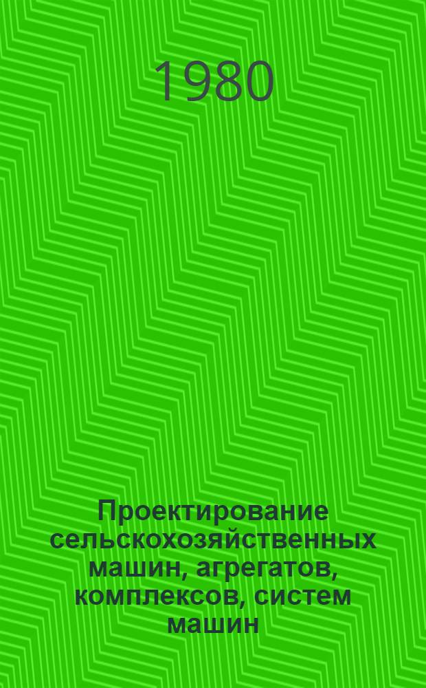 Проектирование сельскохозяйственных машин, агрегатов, комплексов, систем машин : Учеб. пособие