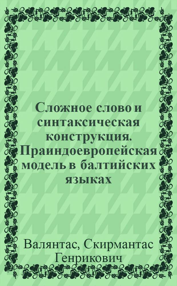 Сложное слово и синтаксическая конструкция. Праиндоевропейская модель в балтийских языках : Автореф. дис. на соиск. учен. степ. канд. филол. наук : (10.02.19)