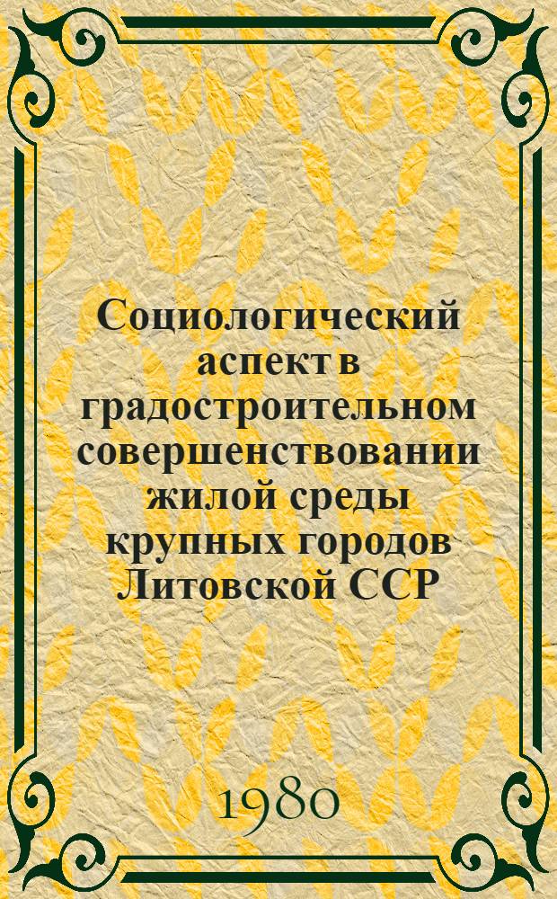 Социологический аспект в градостроительном совершенствовании жилой среды крупных городов Литовской ССР : Автореф. дис. на соиск. учен. степ. доктора архитектуры