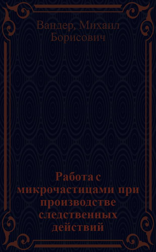 Работа с микрочастицами при производстве следственных действий : (Элементы судеб. микрологии) : Учеб. пособие
