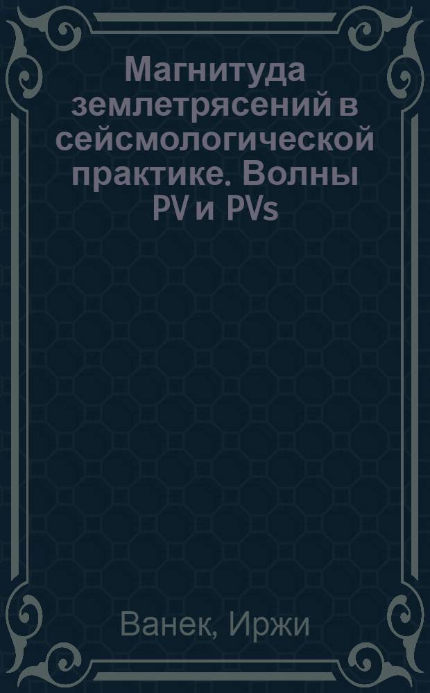 Магнитуда землетрясений в сейсмологической практике. Волны PV и PVs = Earthguake magnitude in seismological practice PV and PVs waves