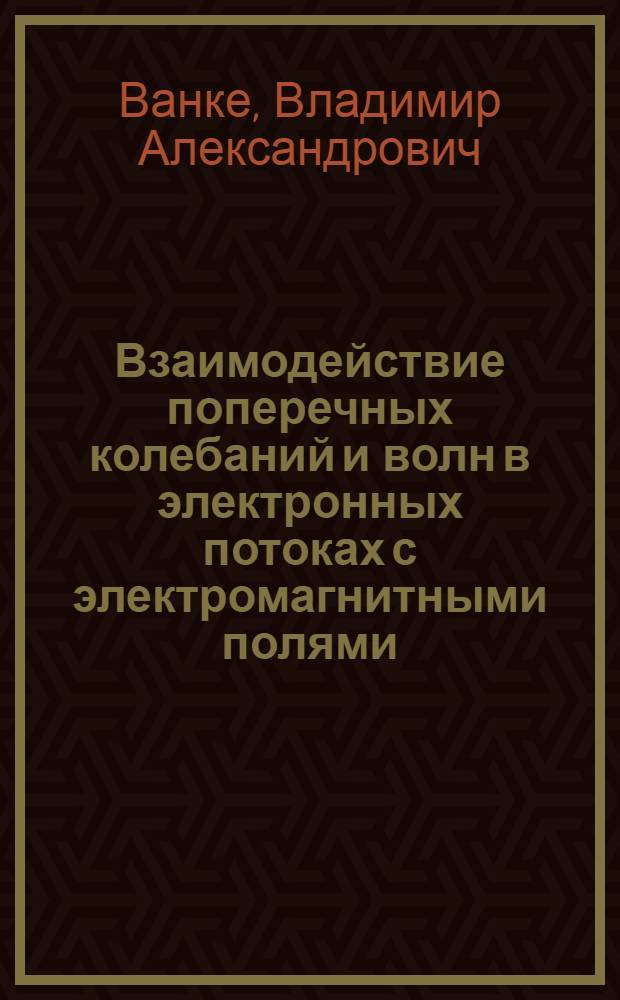 Взаимодействие поперечных колебаний и волн в электронных потоках с электромагнитными полями : Автореф. дис. на соиск. учен. степ. д-ра физ.-мат. наук : (01.04.03)