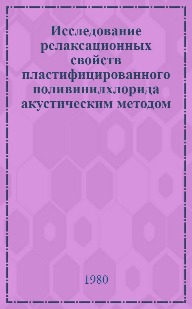 Исследование релаксационных свойств пластифицированного поливинилхлорида акустическим методом : Автореф. дис. на соиск. учен. степ. канд. физ.-мат. наук : (01.04.15)