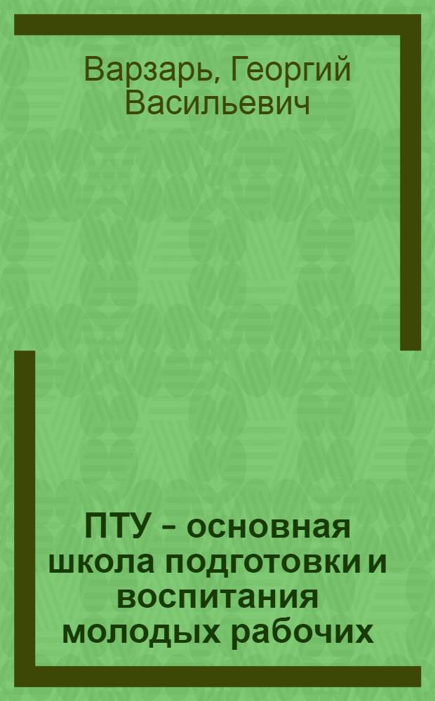 ПТУ - основная школа подготовки и воспитания молодых рабочих : (К 40-летию системы профтехобразования республики)