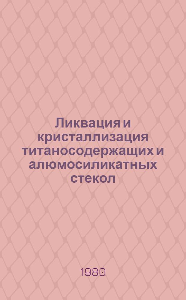 Ликвация и кристаллизация титаносодержащих и алюмосиликатных стекол : Автореф. дис. на соиск. учен. степ. д. х. н