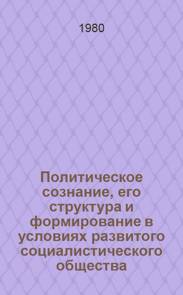 Политическое сознание, его структура и формирование в условиях развитого социалистического общества : Автореф. дис. на соиск. учен. степ. канд. филос. наук : (09.00.01)