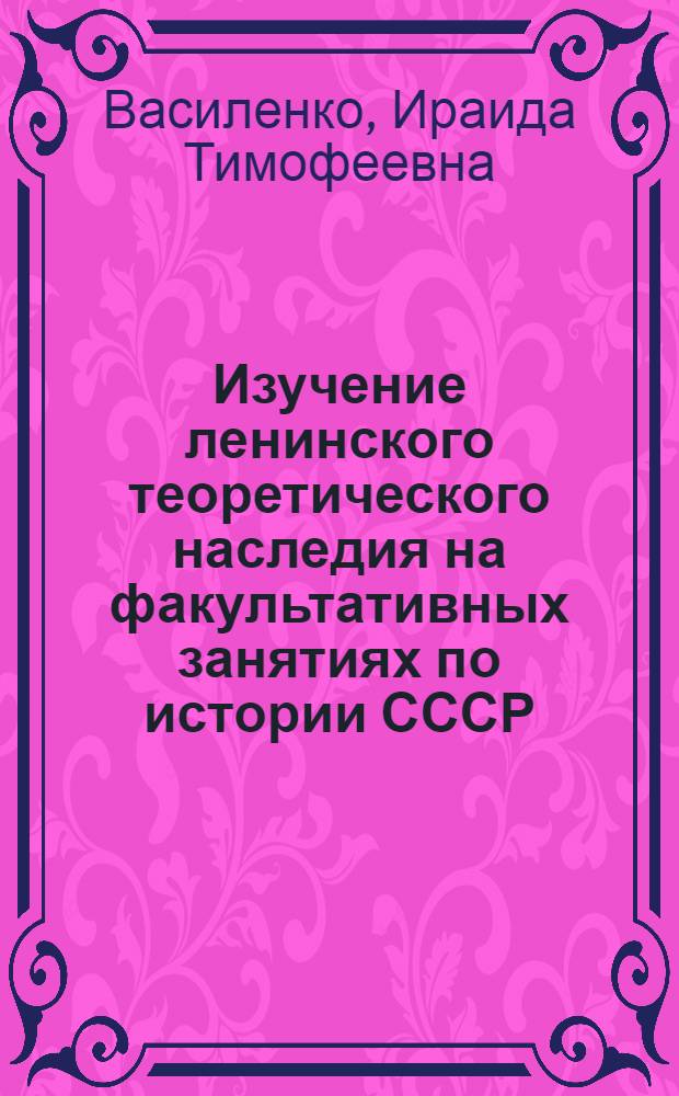 Изучение ленинского теоретического наследия на факультативных занятиях по истории СССР : Автореф. дис. на соиск. учен. степ. канд. пед. наук : (13.00.02)