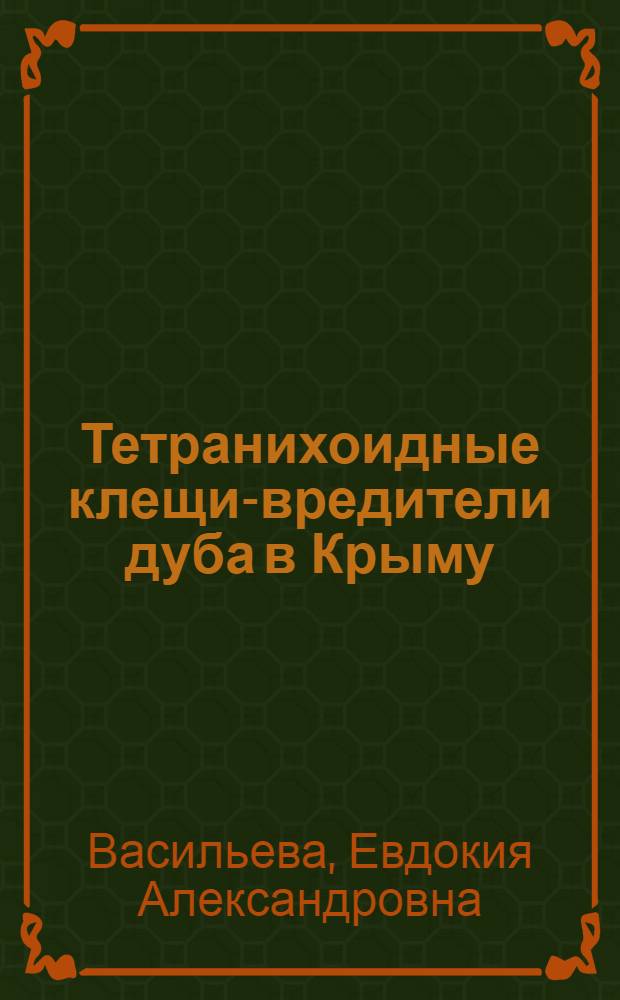 Тетранихоидные клещи-вредители дуба в Крыму : (Фауна, биология, меры борьбы) : Автореф. дис. на соиск. учен. степ. канд. биол. наук : (06.01.11)