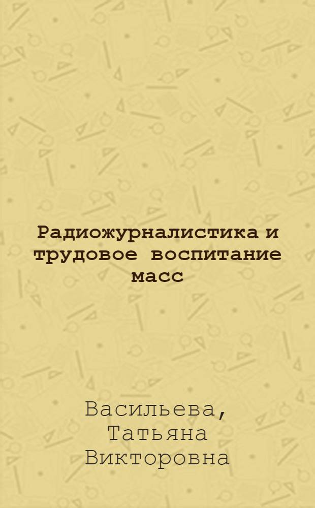 Радиожурналистика и трудовое воспитание масс : (На материалах Ленингр. радио) : Автореф. дис. на соиск. учен. степ. к. филол. н