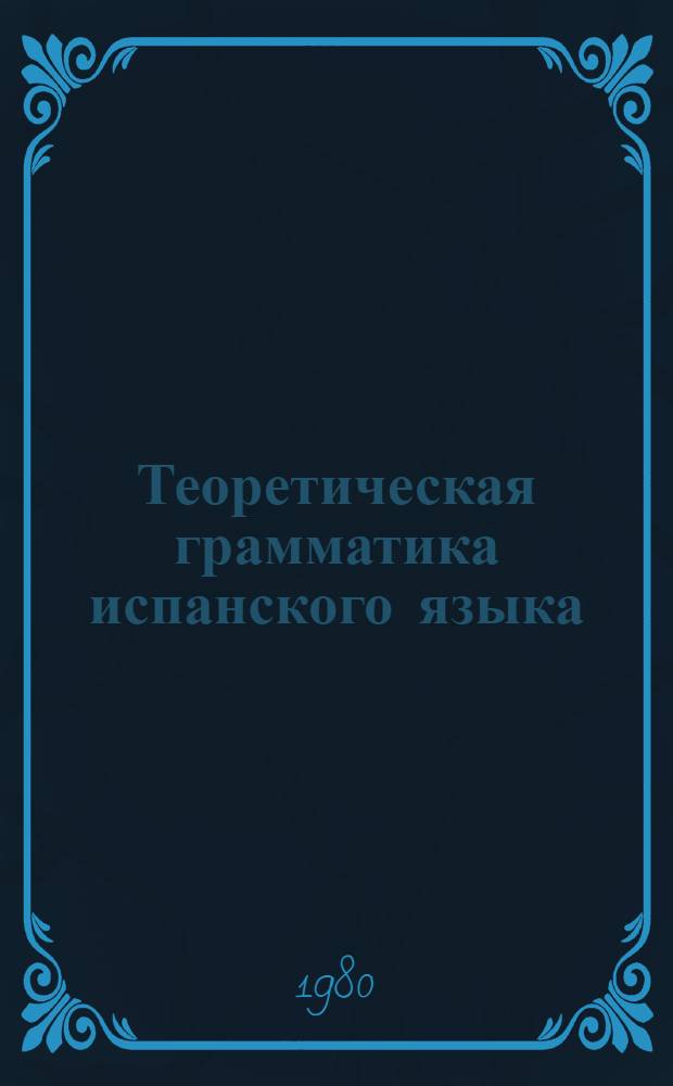 Теоретическая грамматика испанского языка : Морфология и синтаксис частей речи : Для ин-тов и фак. иностр. яз