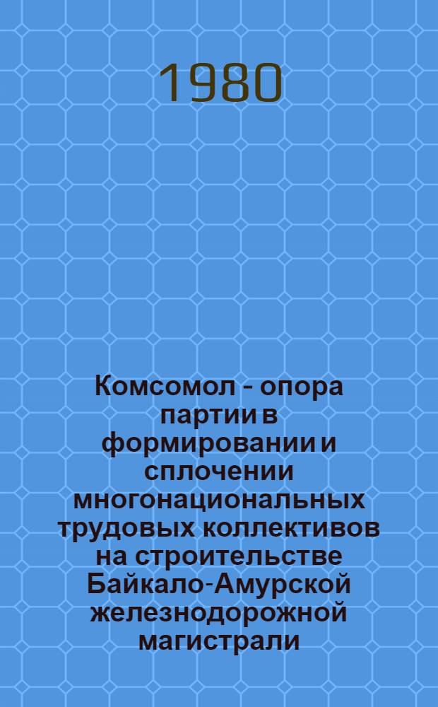 Комсомол - опора партии в формировании и сплочении многонациональных трудовых коллективов на строительстве Байкало-Амурской железнодорожной магистрали : Автореф. дис. на соиск. учен. степ. к. ист. н