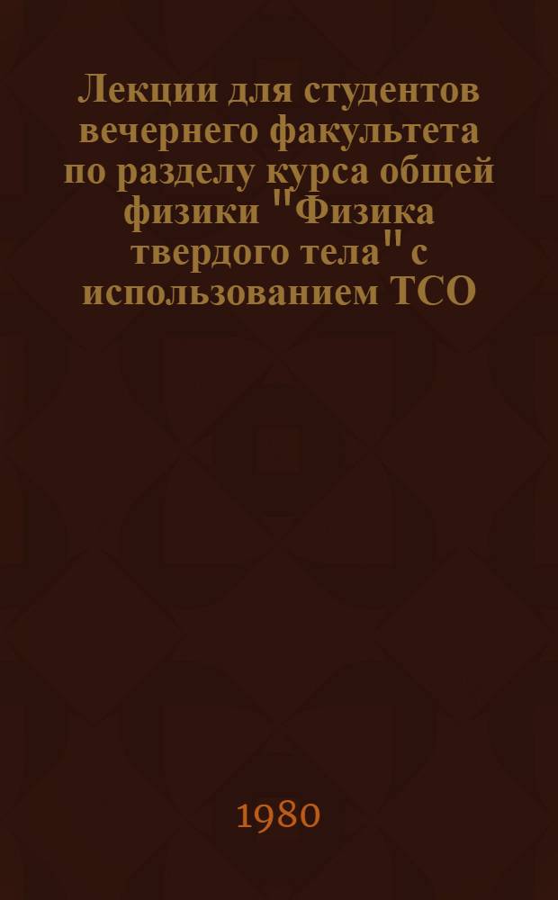Лекции для студентов вечернего факультета по разделу курса общей физики "Физика твердого тела" с использованием ТСО : Учеб. пособие