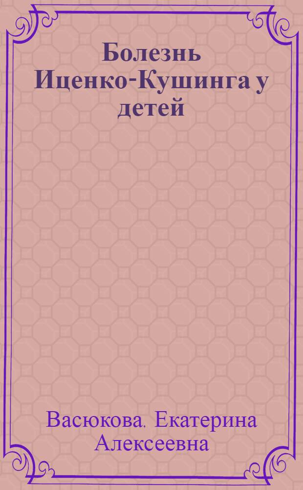 Болезнь Иценко-Кушинга у детей : Учеб. пособие