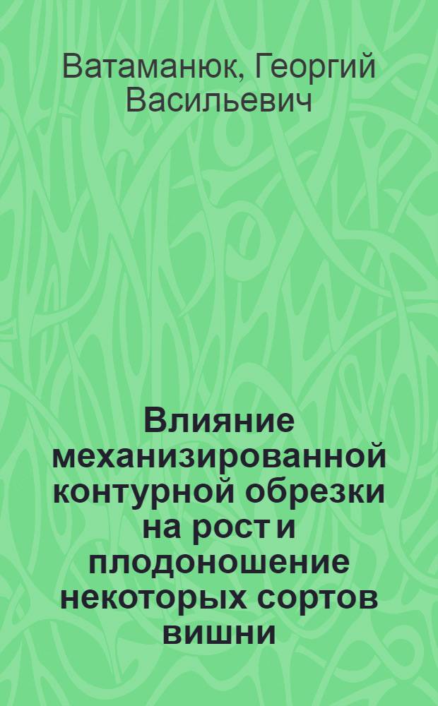 Влияние механизированной контурной обрезки на рост и плодоношение некоторых сортов вишни : Автореф. дис. на соиск. учен. степ. канд. с.-х. наук : (06.01.07)