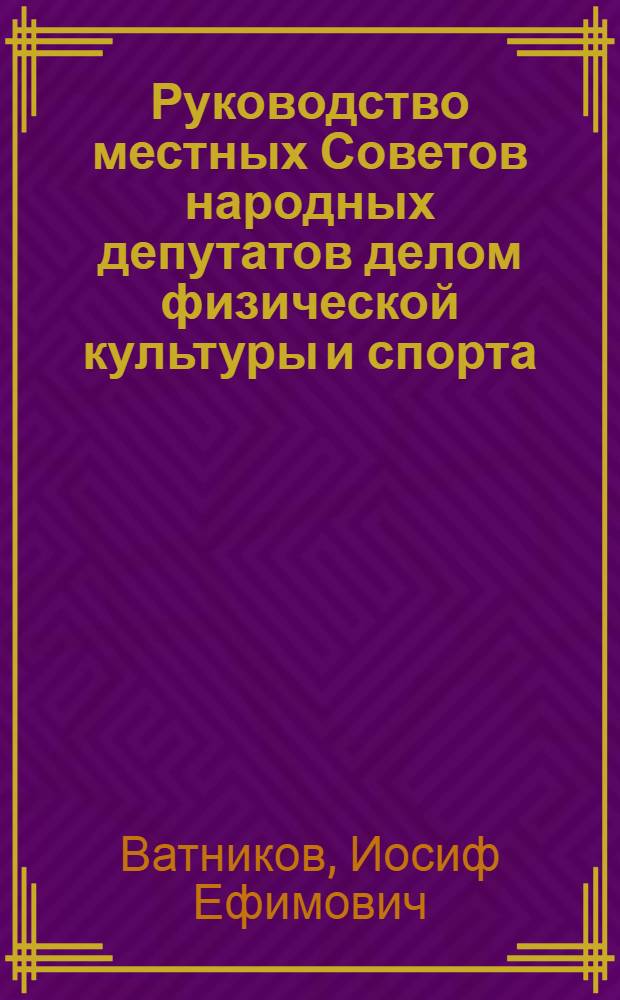 Руководство местных Советов народных депутатов делом физической культуры и спорта : Автореф. дис. на соиск. учен. степ. канд. юрид. наук : (12.00.02)