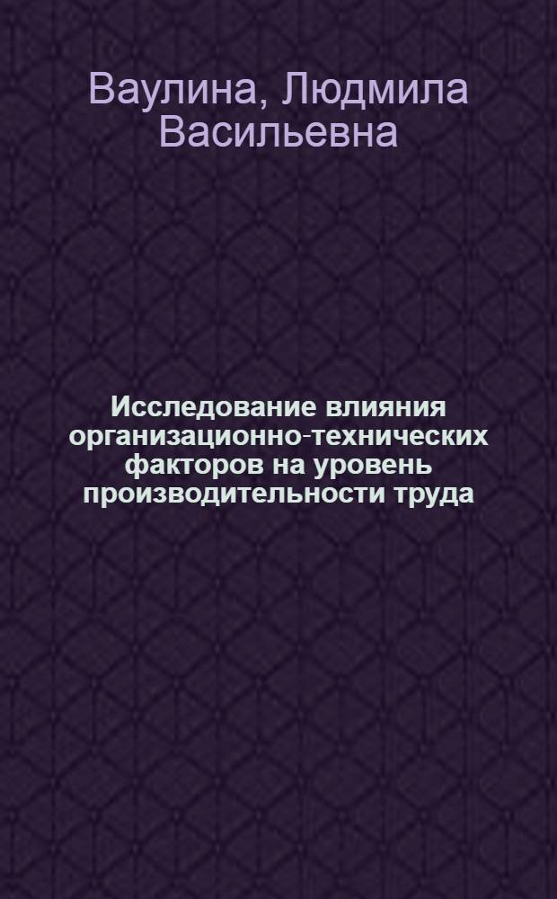 Исследование влияния организационно-технических факторов на уровень производительности труда : (На прим. льняной пром-сти) : Автореф. дис. на соиск. учен. степ. канд. экон. наук : (08.00.05)