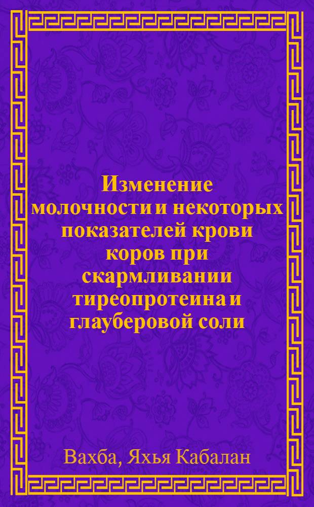 Изменение молочности и некоторых показателей крови коров при скармливании тиреопротеина и глауберовой соли : Автореф. дис. на соиск. учен. степ. канд. с.-х. наук : (06.02.04)