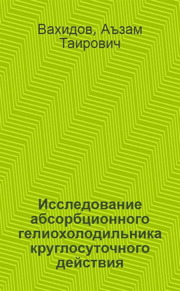 Исследование абсорбционного гелиохолодильника круглосуточного действия : Автореф. дис. на соиск. учен. степ. канд. техн. наук : (05.14.05)