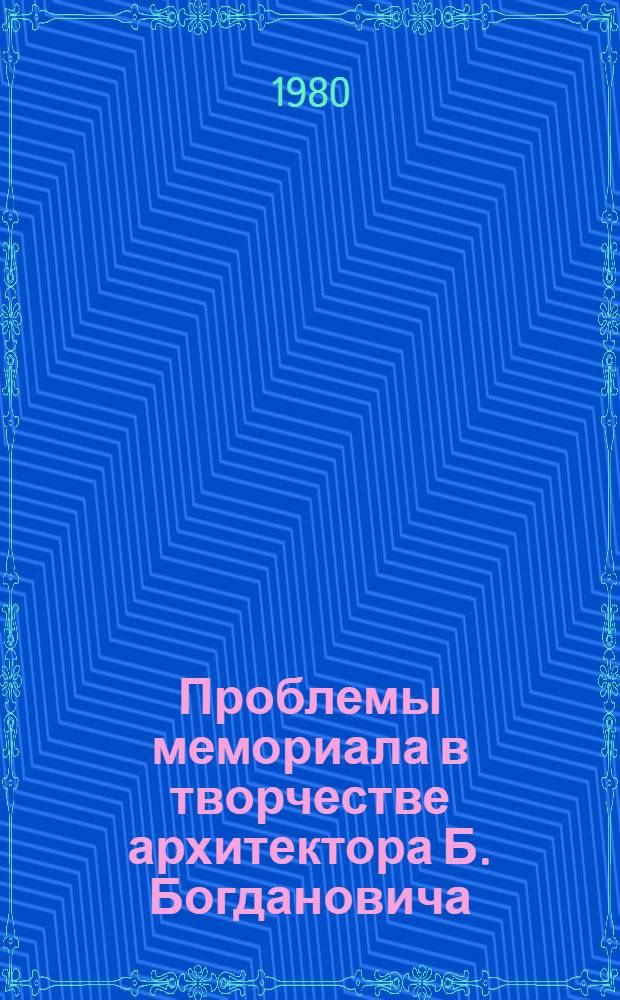 Проблемы мемориала в творчестве архитектора Б. Богдановича (СФРЮ) : Автореф. дис. на соиск. учен. степ. к. иск