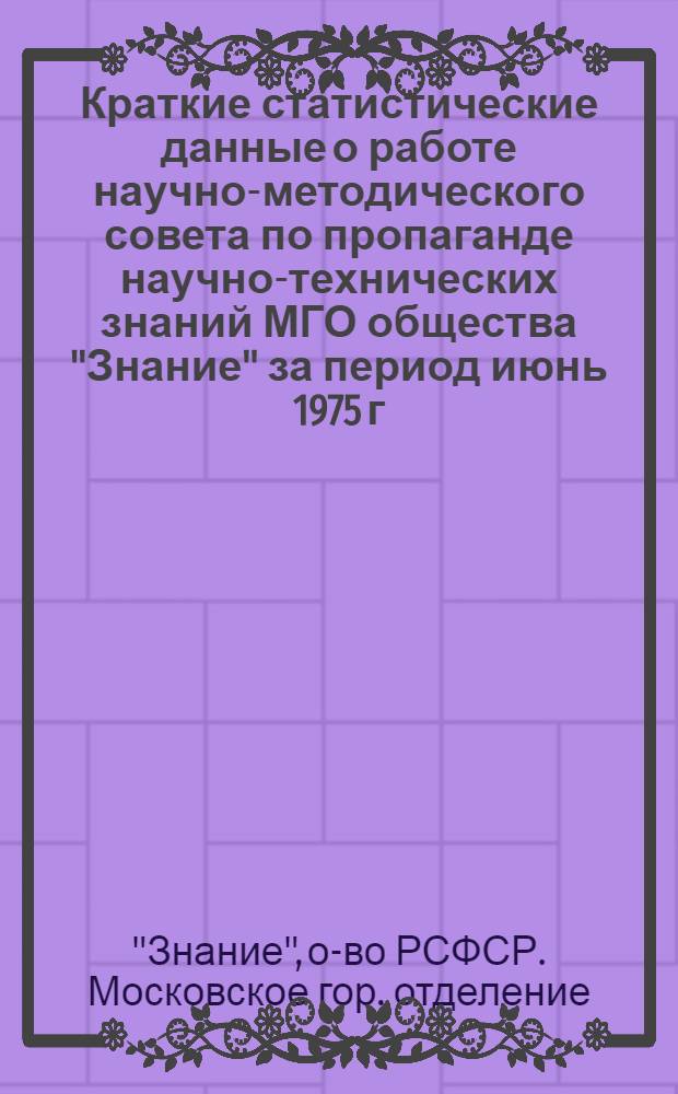 Краткие статистические данные о работе научно-методического совета по пропаганде научно-технических знаний МГО общества "Знание" за период июнь 1975 г. - январь 1980 г.