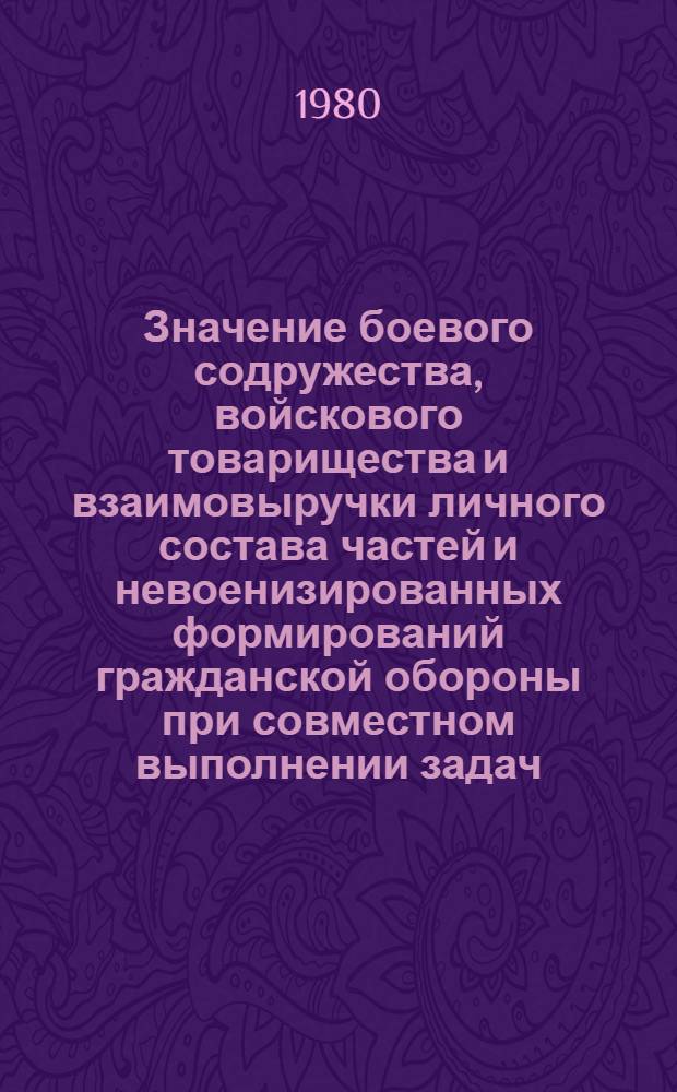 Значение боевого содружества, войскового товарищества и взаимовыручки личного состава частей и невоенизированных формирований гражданской обороны при совместном выполнении задач : (Метод. материал)