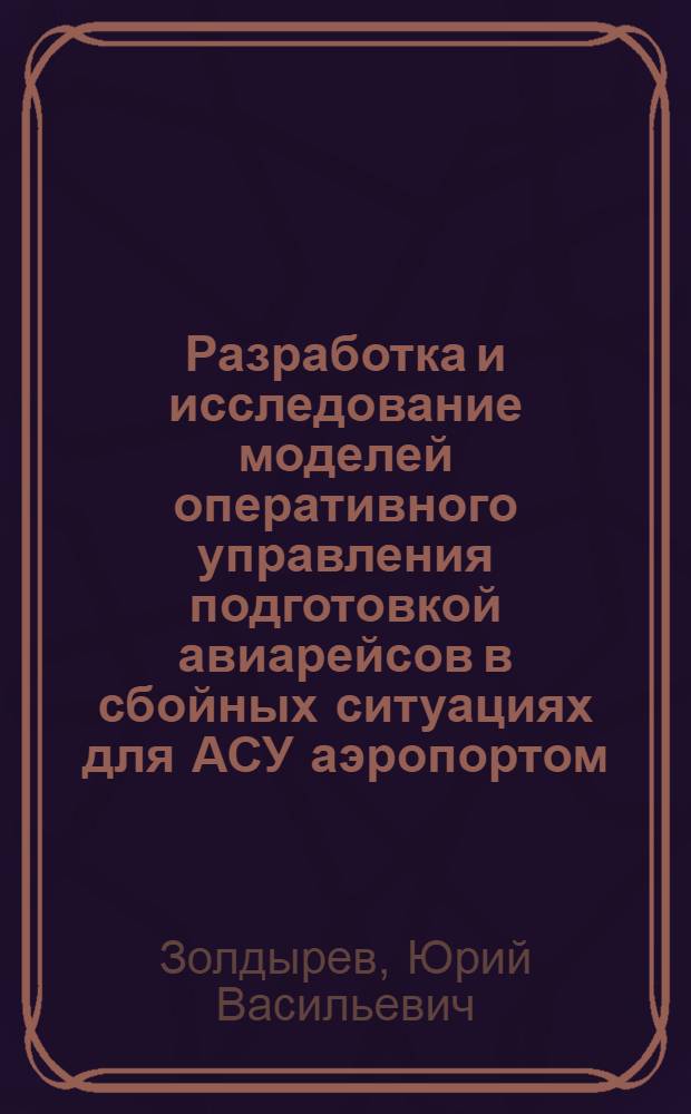 Разработка и исследование моделей оперативного управления подготовкой авиарейсов в сбойных ситуациях для АСУ аэропортом : Автореф. дис. на соиск. учен. степ. к. т. н