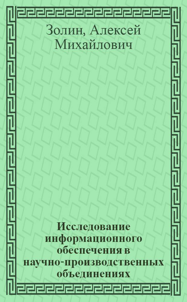 Исследование информационного обеспечения в научно-производственных объединениях : (На прим. электротехн. пром-сти) : Автореф. дис. на соиск. учен. степ. канд. экон. наук : (08.00.05)