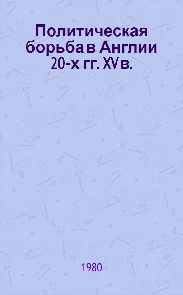 Политическая борьба в Англии 20-х гг. XV в. : (Из истории кризиса сослов.-представит. монархии) : Автореф. дис. на соиск. учен. степ. канд. ист. наук : (07.00.03)